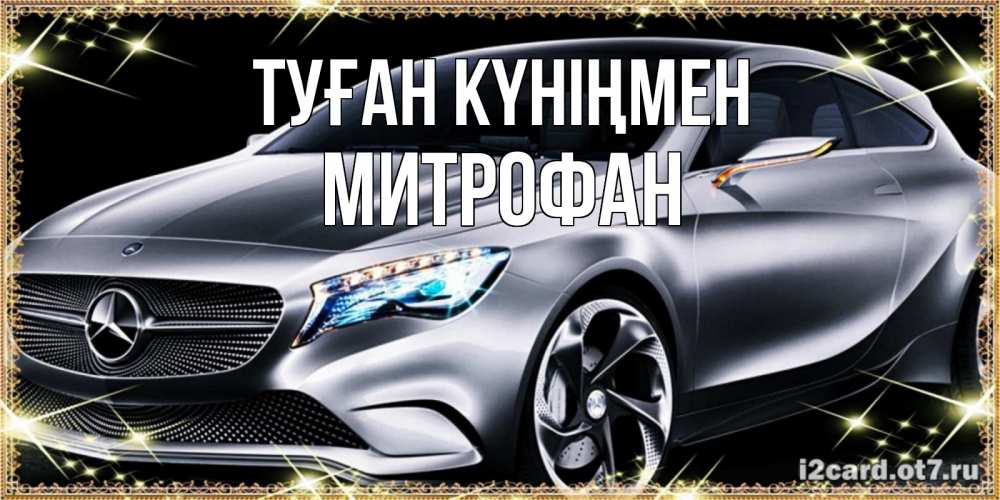 Күн сайын ашық хат с именем, Митрофан Туған күніңмен машина мерседес супер класс Онлайн тегін жүктеп алу тілектері бар керемет карта 