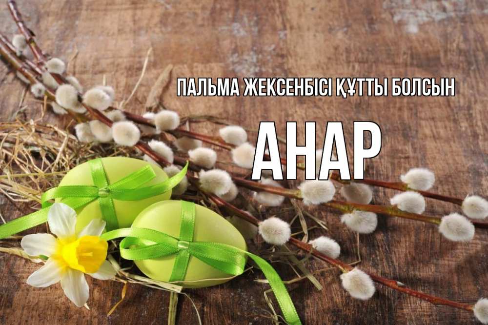 Күн сайын ашық хат с именем, АНАР Пальма жексенбісі құтты болсын верба Онлайн тегін жүктеп алу тілектері бар керемет карта 