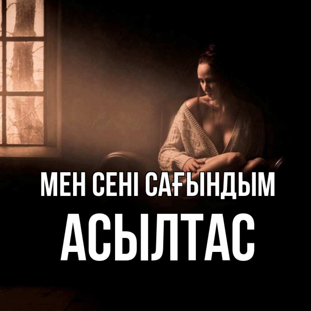 Күн сайын ашық хат с именем, АСЫЛТАС Мен сені сағындым приходи в гости ко мне Онлайн тегін жүктеп алу тілектері бар керемет карта 