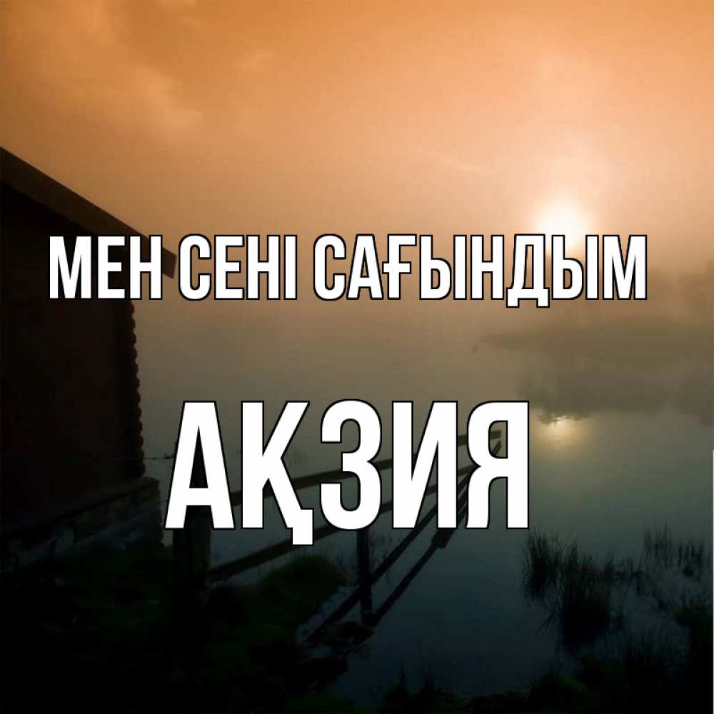 Күн сайын ашық хат с именем, Ақзия Мен сені сағындым приходи ко мне на чай Онлайн тегін жүктеп алу тілектері бар керемет карта 