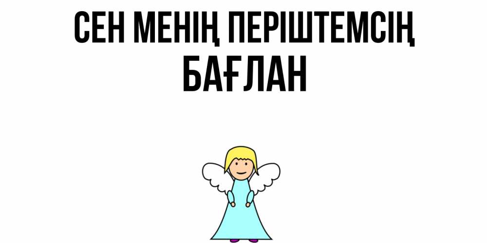 Күн сайын ашық хат с именем, Бағлан Сен менің періштемсің ангел Онлайн тегін жүктеп алу тілектері бар керемет карта 