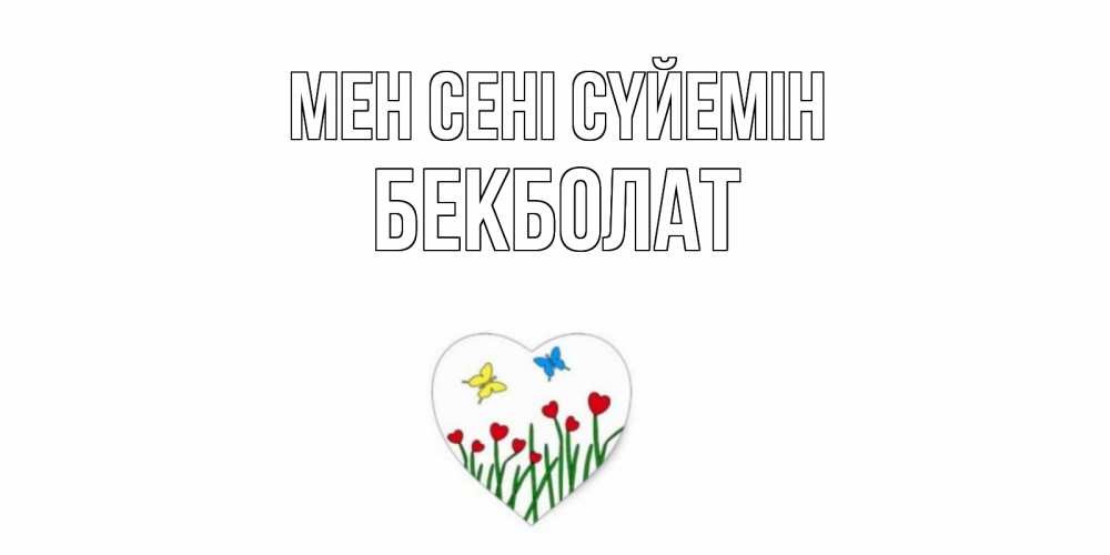 Күн сайын ашық хат с именем, Бекболат Мен сені сүйемін сердечки, бабочки Онлайн тегін жүктеп алу тілектері бар керемет карта 