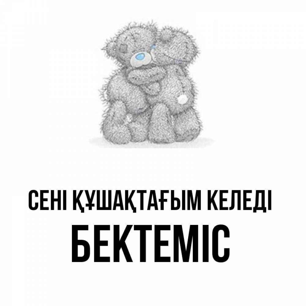 Күн сайын ашық хат с именем, Бектеміс сені құшақтағым келеді два теддика Онлайн тегін жүктеп алу тілектері бар керемет карта 