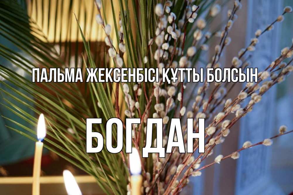 Күн сайын ашық хат с именем, Богдан Пальма жексенбісі құтты болсын верба Онлайн тегін жүктеп алу тілектері бар керемет карта 