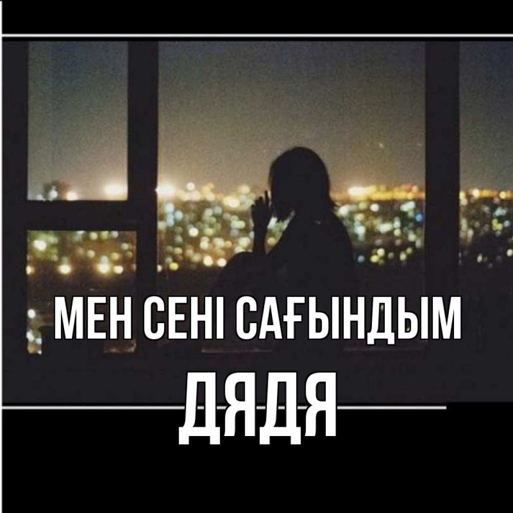 Күн сайын ашық хат с именем, Дядя Мен сені сағындым у окна Онлайн тегін жүктеп алу тілектері бар керемет карта 