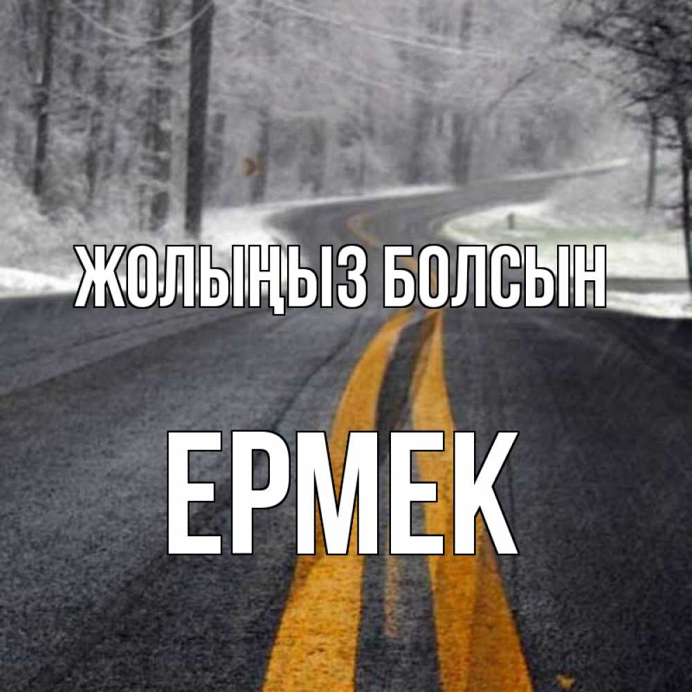 Күн сайын ашық хат с именем, Ермек Жолыңыз болсын хорошего вам путешествия Онлайн тегін жүктеп алу тілектері бар керемет карта 