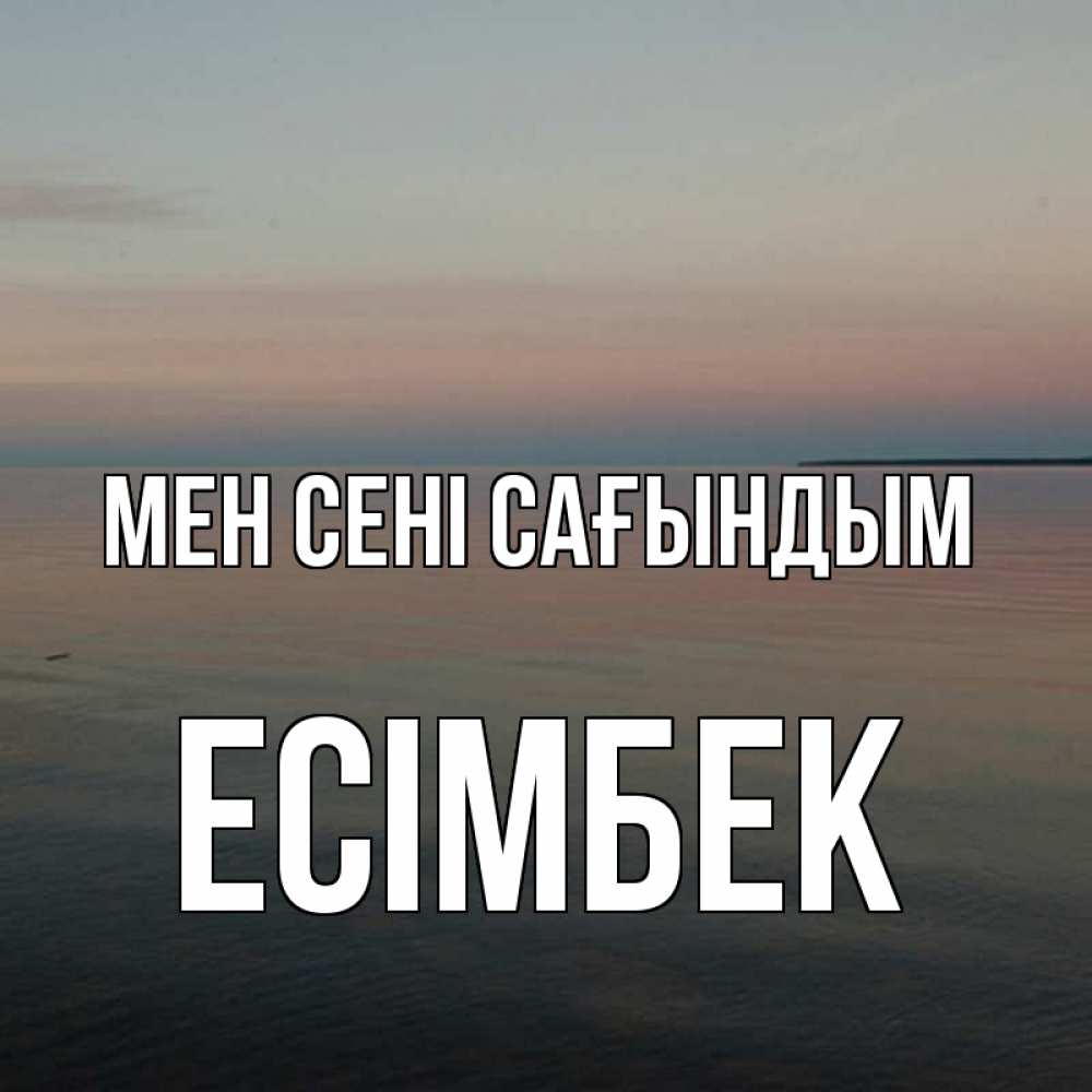 Күн сайын ашық хат с именем, Есімбек Мен сені сағындым пусто Онлайн тегін жүктеп алу тілектері бар керемет карта 