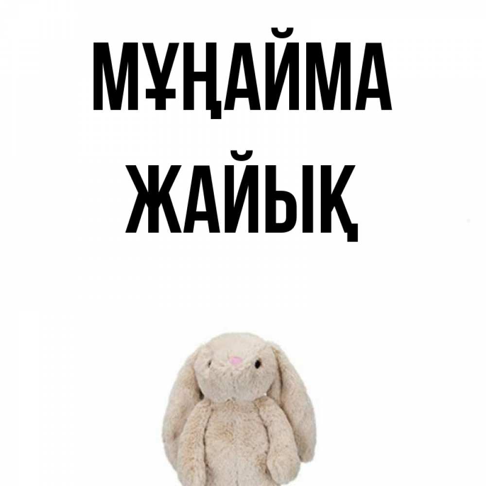 Күн сайын ашық хат с именем, Жайық Мұңайма детская игрушка зайчика Онлайн тегін жүктеп алу тілектері бар керемет карта 