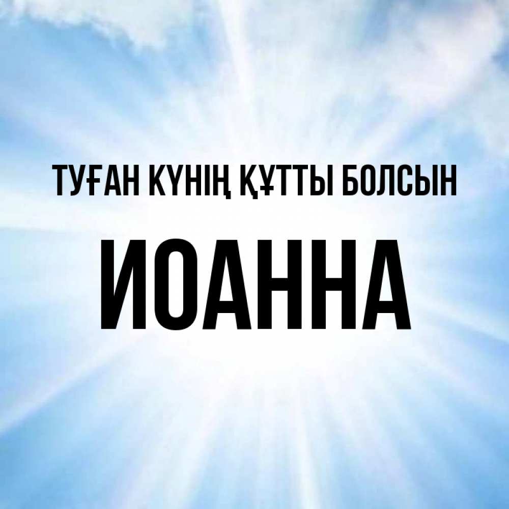 Күн сайын ашық хат с именем, Иоанна Туған күнің құтты болсын свет небесный Онлайн тегін жүктеп алу тілектері бар керемет карта 