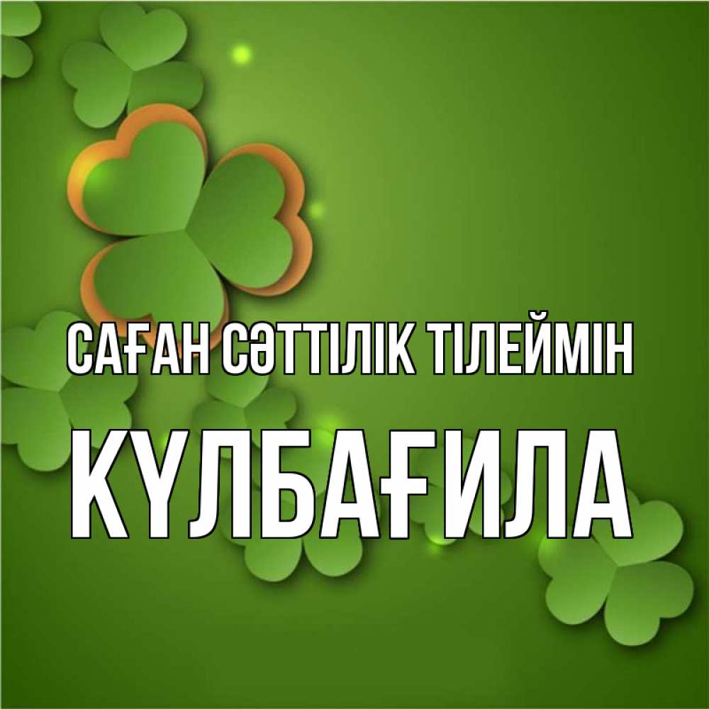 Күн сайын ашық хат с именем, КҮЛБАҒИЛА Саған сәттілік тілеймін много трехлистных листочков клевера Онлайн тегін жүктеп алу тілектері бар керемет карта 