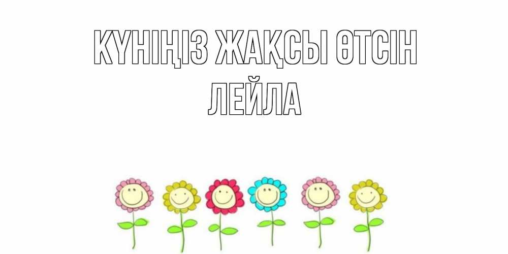 Күн сайын ашық хат с именем, Лейла Күніңіз жақсы өтсін открытка на каждый день позитивного дня Онлайн тегін жүктеп алу тілектері бар керемет карта 