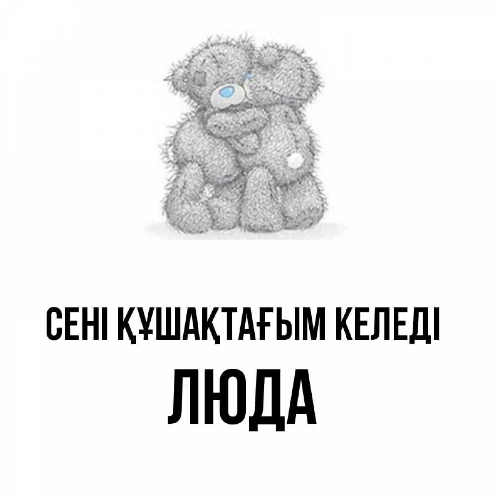 Күн сайын ашық хат с именем, Люда сені құшақтағым келеді два теддика Онлайн тегін жүктеп алу тілектері бар керемет карта 
