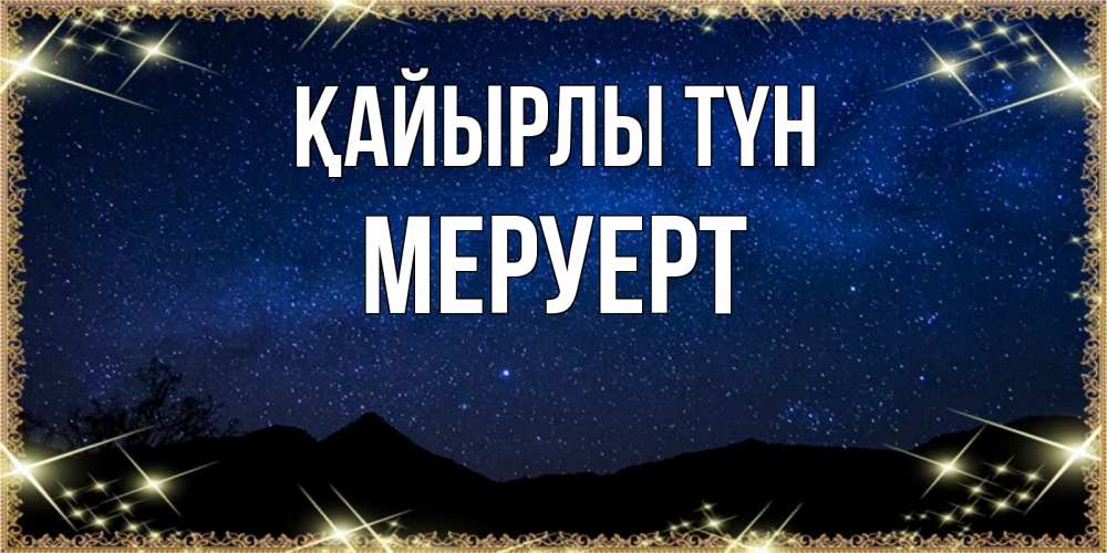 Күн сайын ашық хат с именем, МЕРУЕРТ Қайырлы түн млечный путь Онлайн тегін жүктеп алу тілектері бар керемет карта 