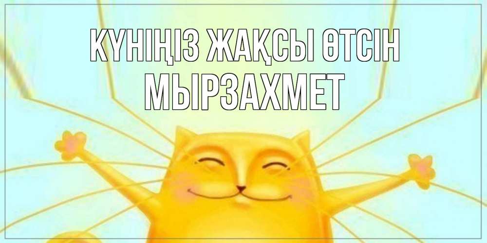 Күн сайын ашық хат с именем, МЫРЗАХМЕТ Күніңіз жақсы өтсін обнимашки Онлайн тегін жүктеп алу тілектері бар керемет карта 