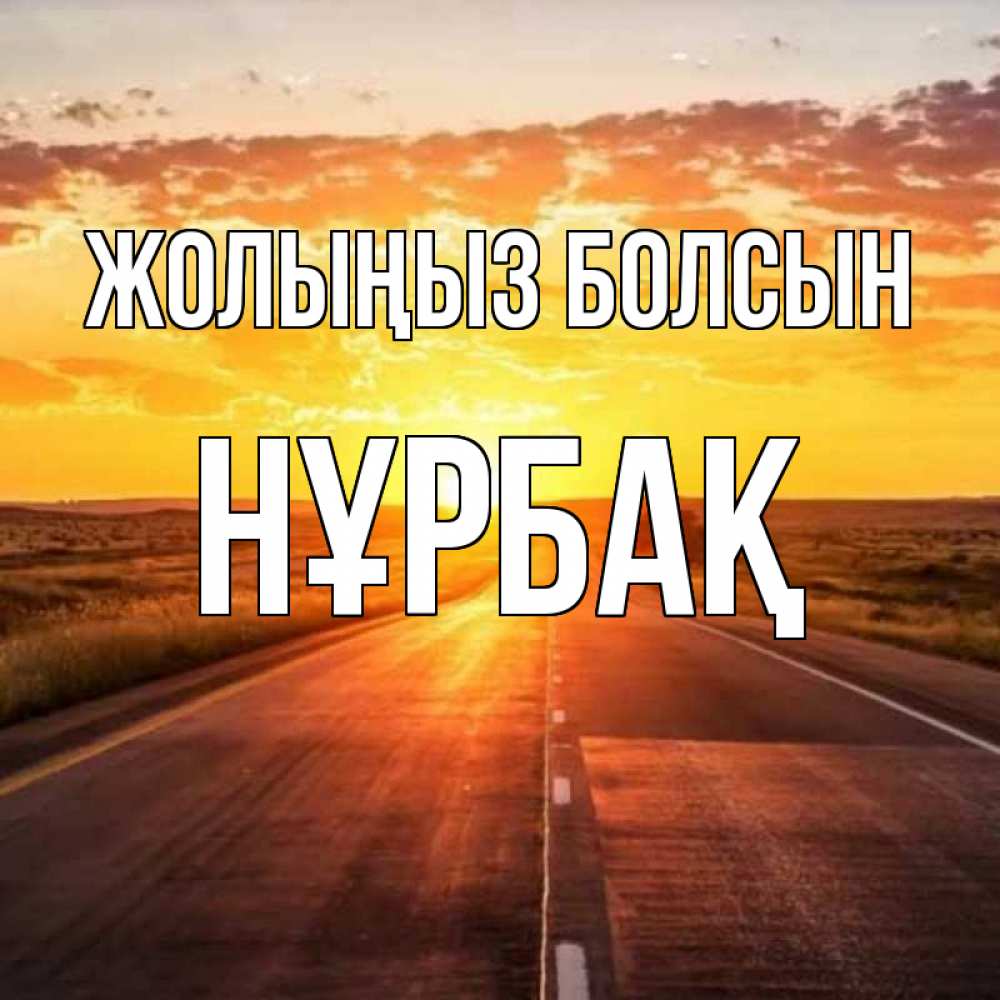 Күн сайын ашық хат с именем, НҰРБАҚ Жолыңыз болсын солнечный свет, закат Онлайн тегін жүктеп алу тілектері бар керемет карта 