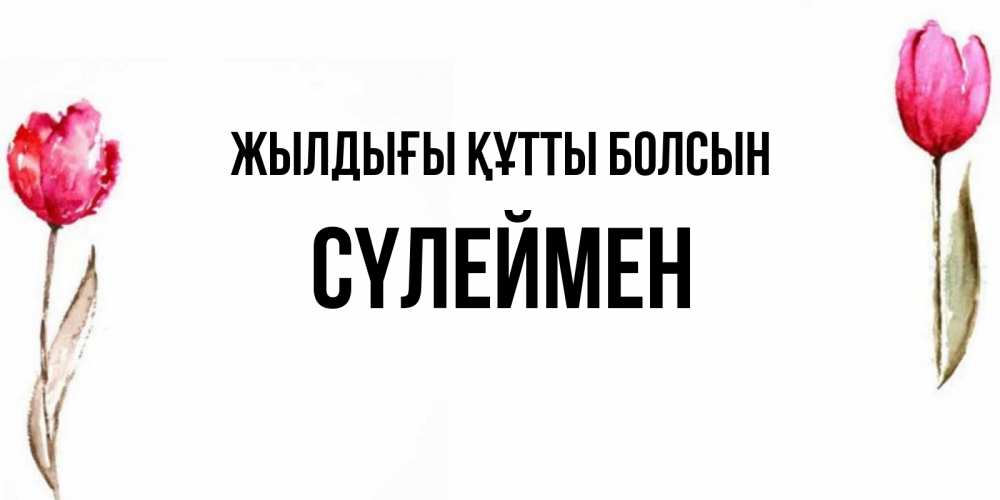 Күн сайын ашық хат с именем, СҮЛЕЙМЕН Жылдығы құтты болсын открытки акварелью с цветами Онлайн тегін жүктеп алу тілектері бар керемет карта 