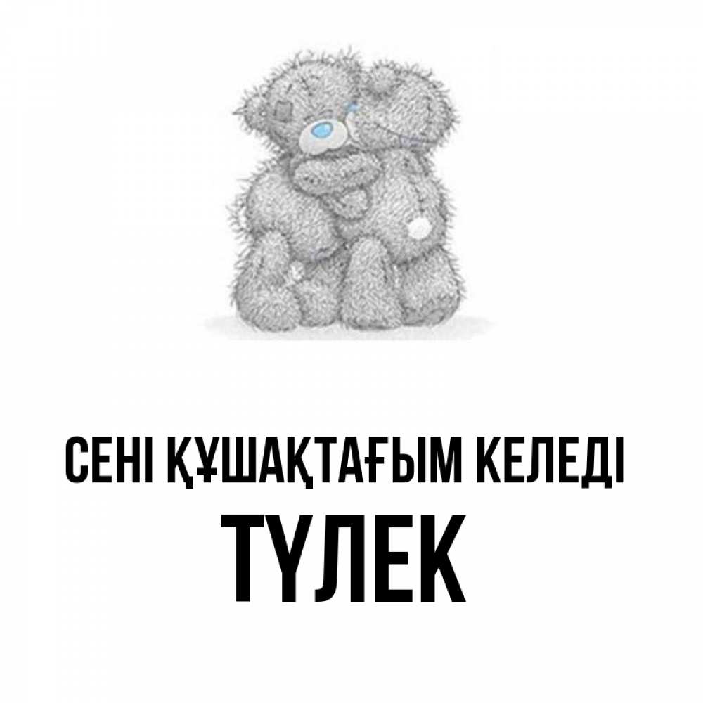 Күн сайын ашық хат с именем, ТҮЛЕК сені құшақтағым келеді два теддика Онлайн тегін жүктеп алу тілектері бар керемет карта 