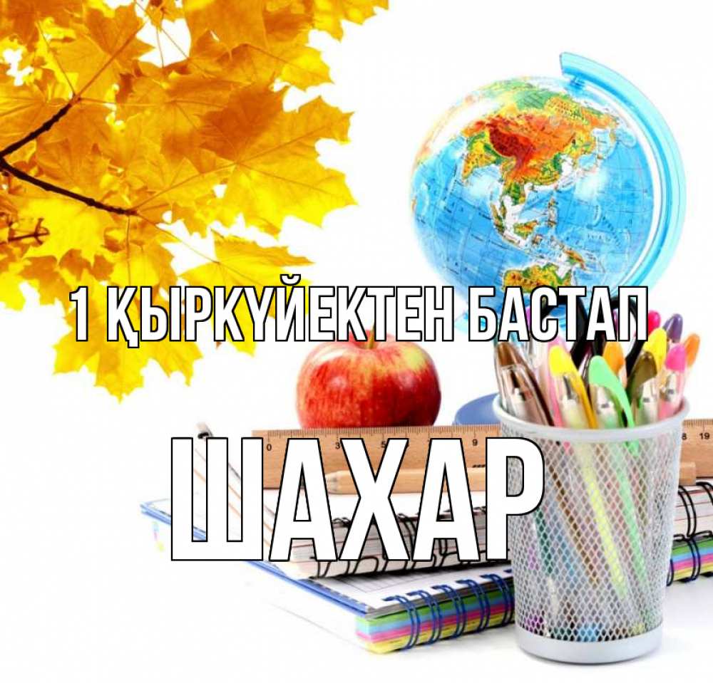 Күн сайын ашық хат с именем, ШАХАР 1 қыркүйектен бастап глобус и канцелярские товары Онлайн тегін жүктеп алу тілектері бар керемет карта 