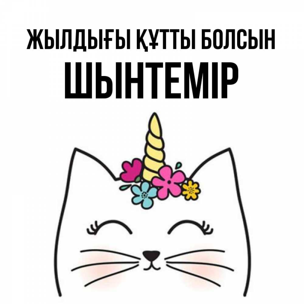 Күн сайын ашық хат с именем, ШЫНТЕМІР Жылдығы құтты болсын милый кот с одним рожком Онлайн тегін жүктеп алу тілектері бар керемет карта 