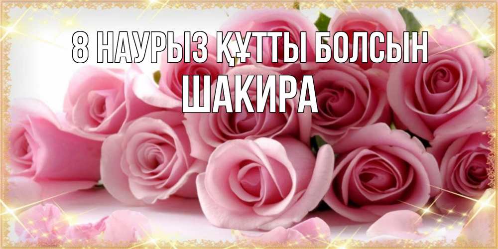 Күн сайын ашық хат с именем, Шакира 8 наурыз құтты болсын поздравления женщин с 8 марта Онлайн тегін жүктеп алу тілектері бар керемет карта 