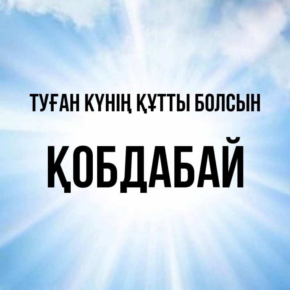 Күн сайын ашық хат с именем, Қобдабай Туған күнің құтты болсын свет небесный Онлайн тегін жүктеп алу тілектері бар керемет карта 