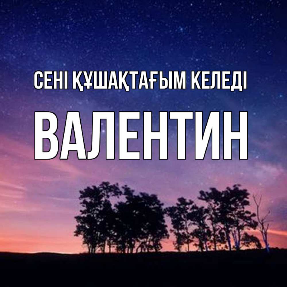 Күн сайын ашық хат с именем, Валентин сені құшақтағым келеді силуэты деревьев Онлайн тегін жүктеп алу тілектері бар керемет карта 
