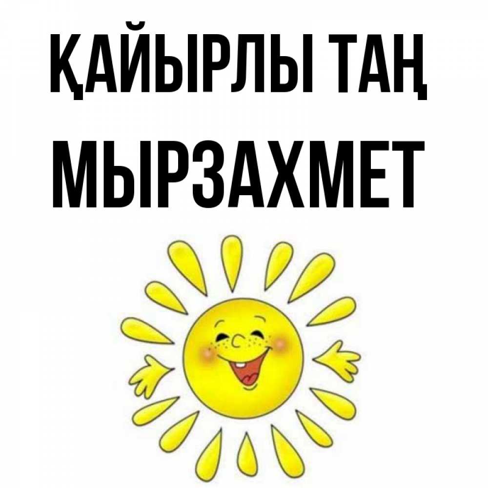 Күн сайын ашық хат с именем, МЫРЗАХМЕТ Қайырлы таң улыбка Онлайн тегін жүктеп алу тілектері бар керемет карта 