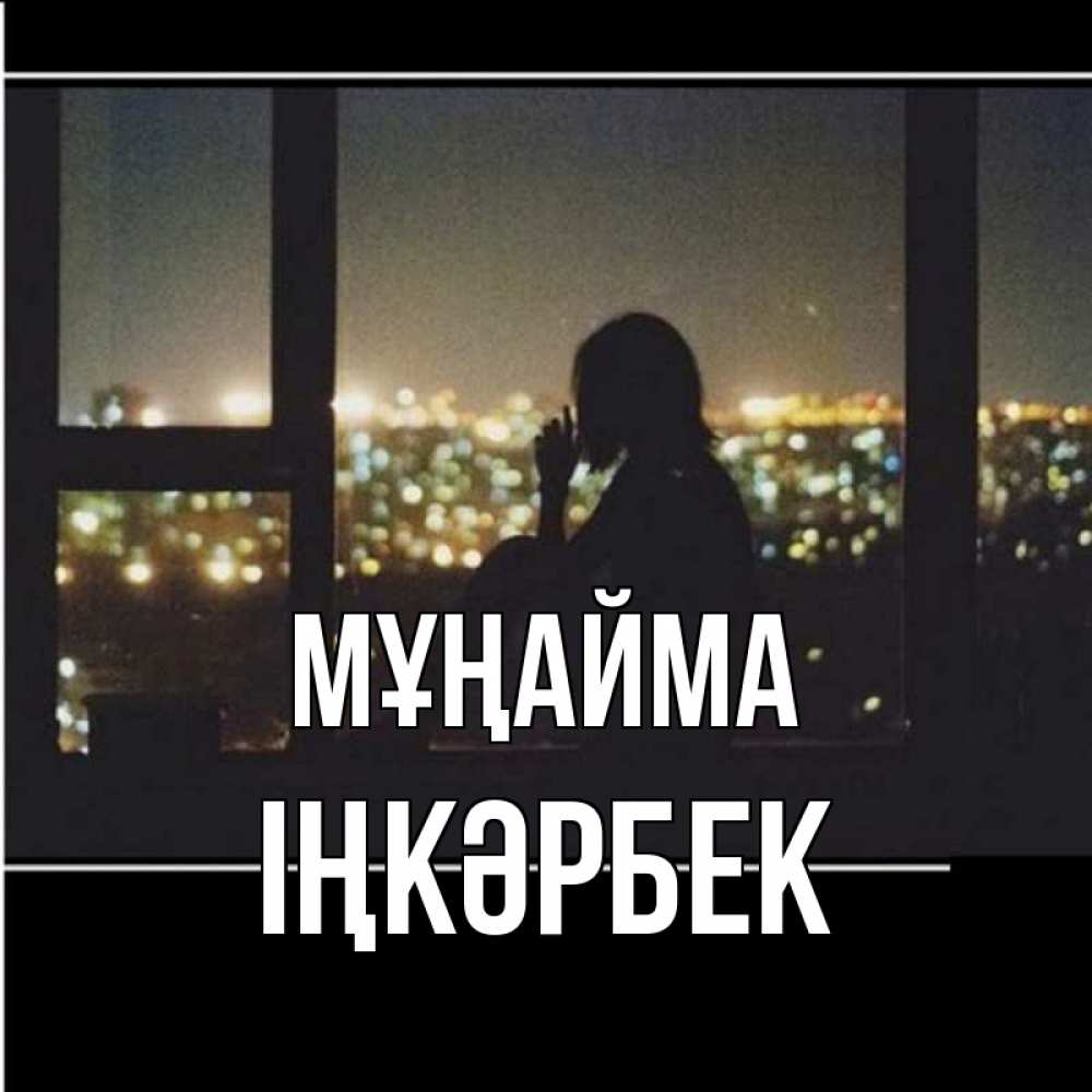 Күн сайын ашық хат с именем, ІҢКӘРБЕК Мұңайма смотрит на ночной город Онлайн тегін жүктеп алу тілектері бар керемет карта 