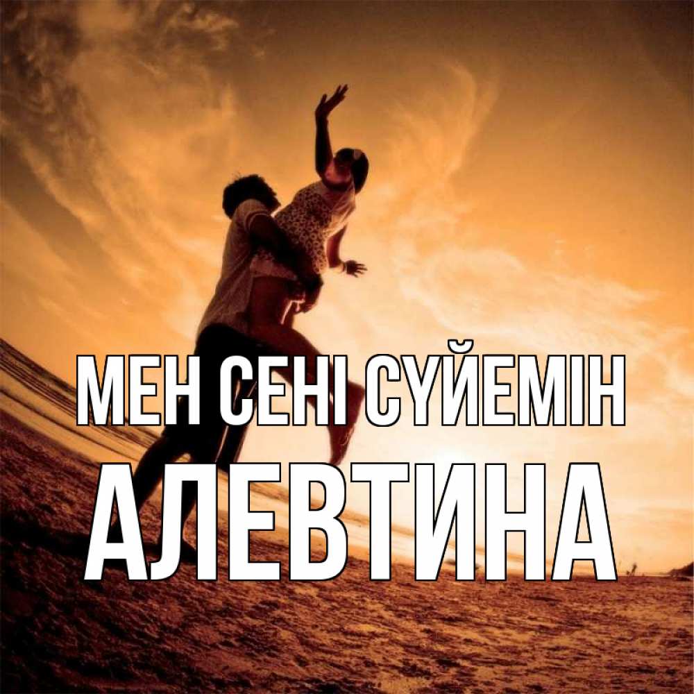 Күн сайын ашық хат с именем, Алевтина Мен сені сүйемін парень держит девушку Онлайн тегін жүктеп алу тілектері бар керемет карта 