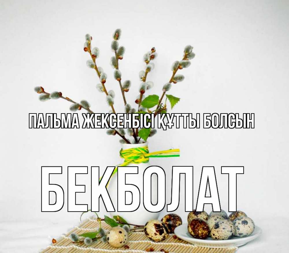Күн сайын ашық хат с именем, Бекболат Пальма жексенбісі құтты болсын верба Онлайн тегін жүктеп алу тілектері бар керемет карта 