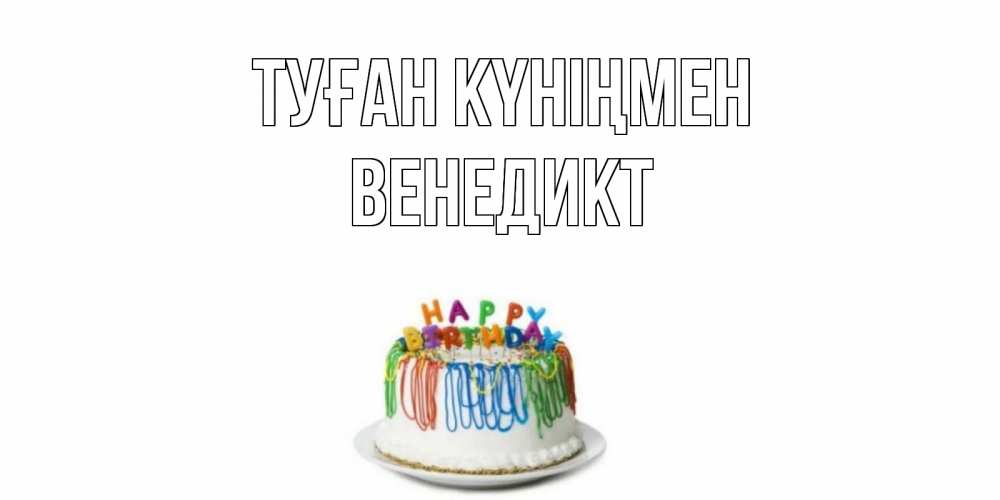Күн сайын ашық хат с именем, Венедикт Туған күніңмен Тортик Онлайн тегін жүктеп алу тілектері бар керемет карта 