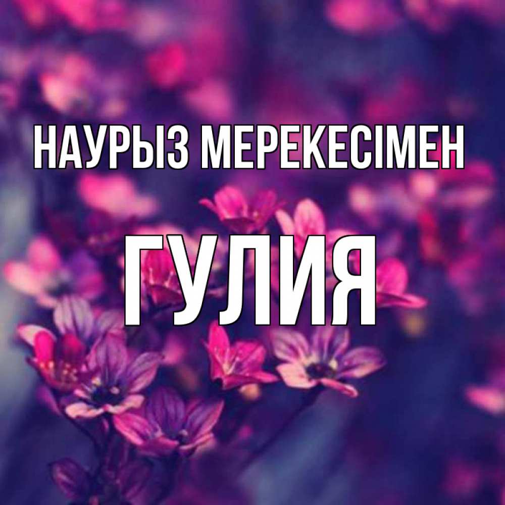 Күн сайын ашық хат с именем, Гулия Наурыз мерекесімен небольшие цветы 1 Онлайн тегін жүктеп алу тілектері бар керемет карта 