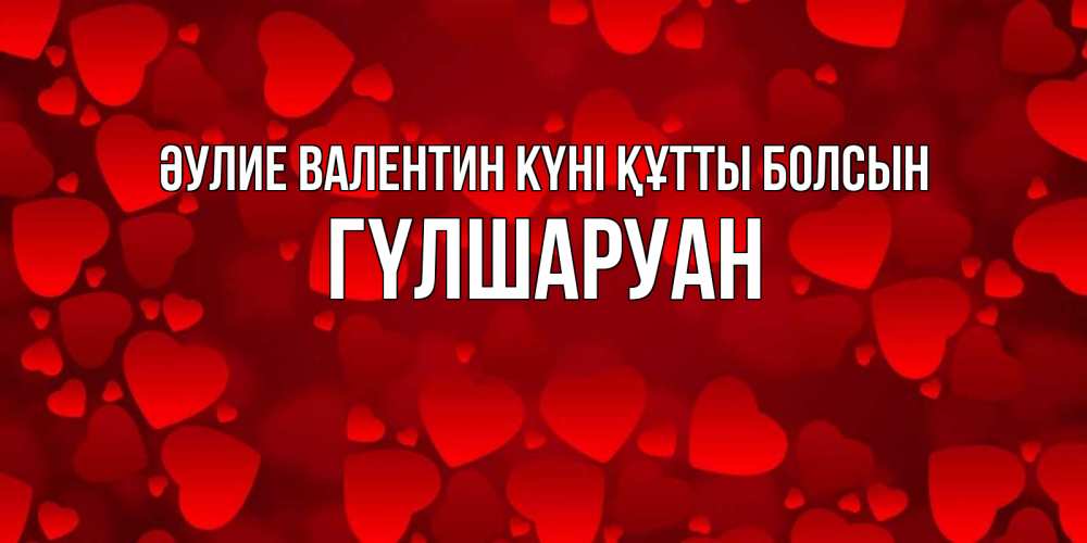 Күн сайын ашық хат с именем, ГҮЛШАРУАН Әулие Валентин күні құтты болсын новые бесплатные открытки на 14 февраля, день всех влюбленных Онлайн тегін жүктеп алу тілектері бар керемет карта 