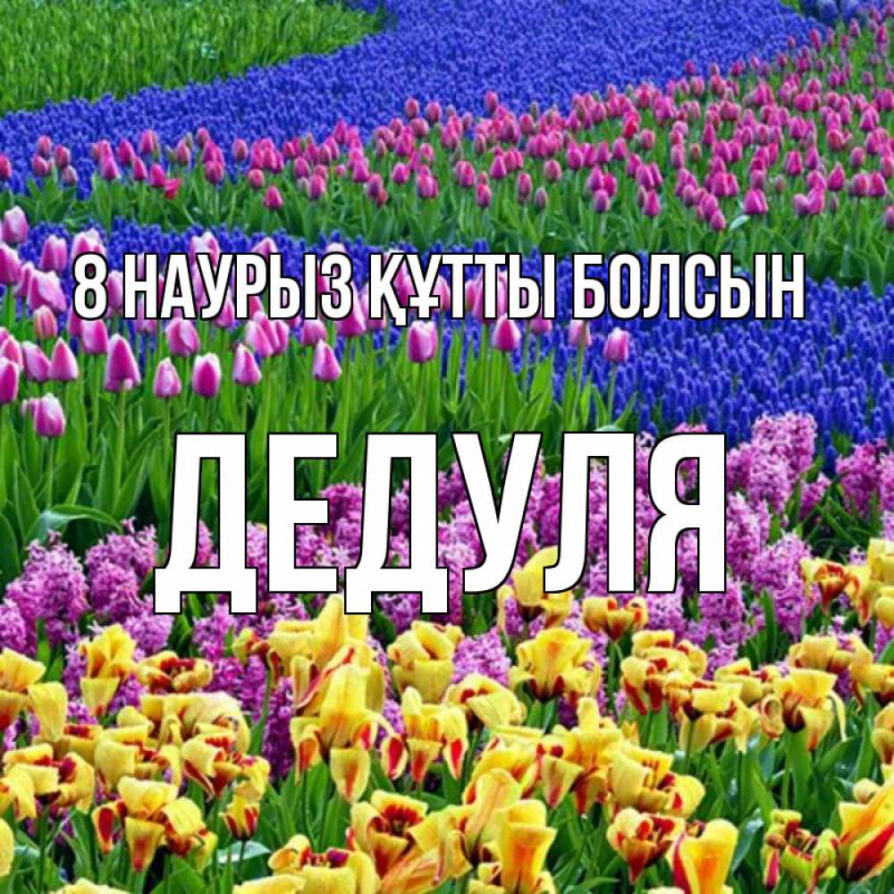 Күн сайын ашық хат с именем, Дедуля 8 наурыз құтты болсын цветы Онлайн тегін жүктеп алу тілектері бар керемет карта 