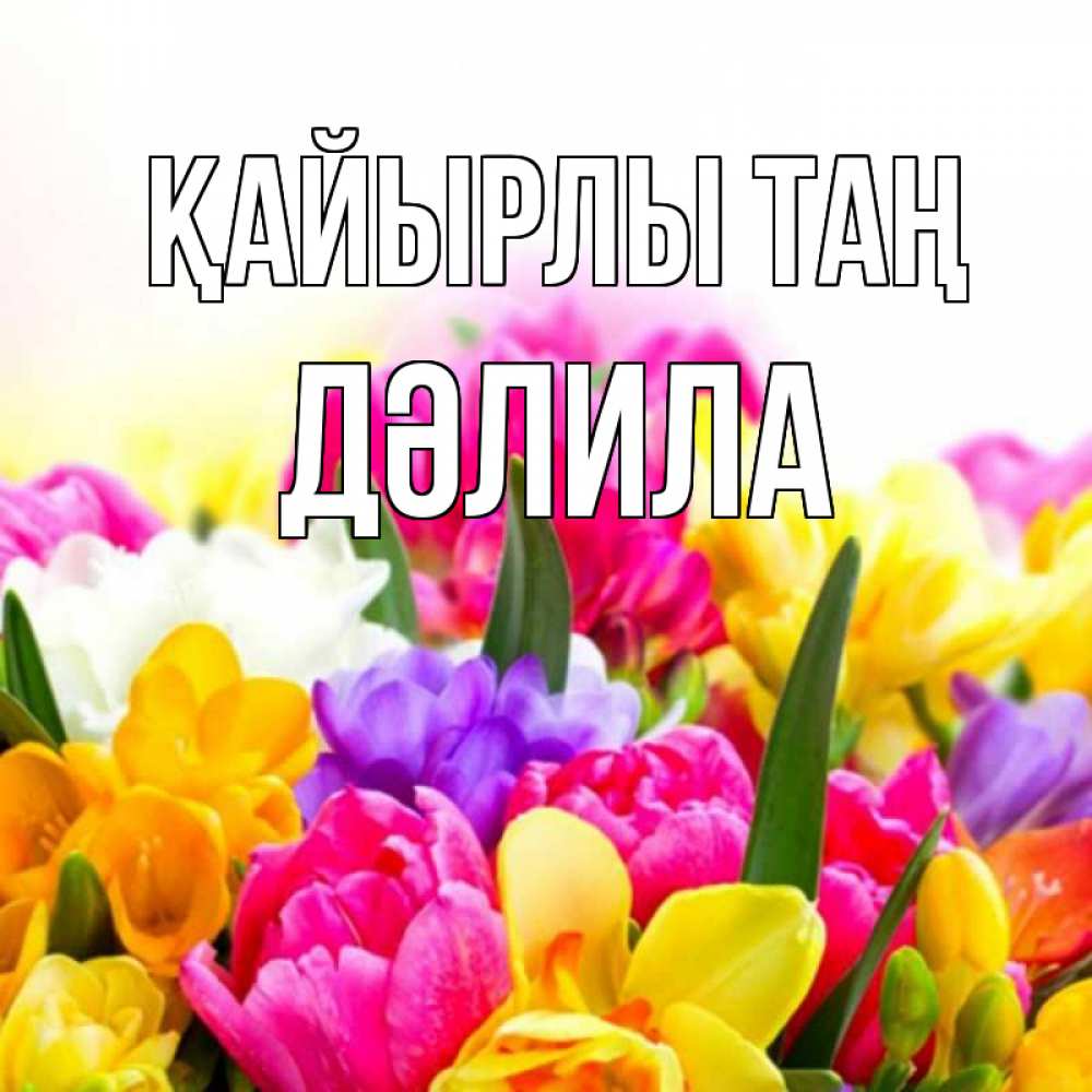 Күн сайын ашық хат с именем, ДӘЛИЛА Қайырлы таң создать открытку со свое подписью Онлайн тегін жүктеп алу тілектері бар керемет карта 