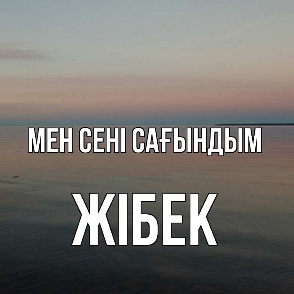 Күн сайын ашық хат с именем, ЖІБЕК Мен сені сағындым пусто Онлайн тегін жүктеп алу тілектері бар керемет карта 