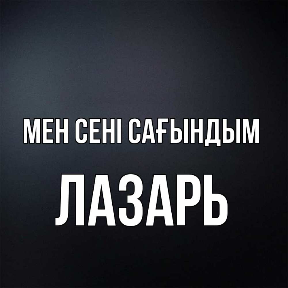 Күн сайын ашық хат с именем, Лазарь Мен сені сағындым с подписью Онлайн тегін жүктеп алу тілектері бар керемет карта 