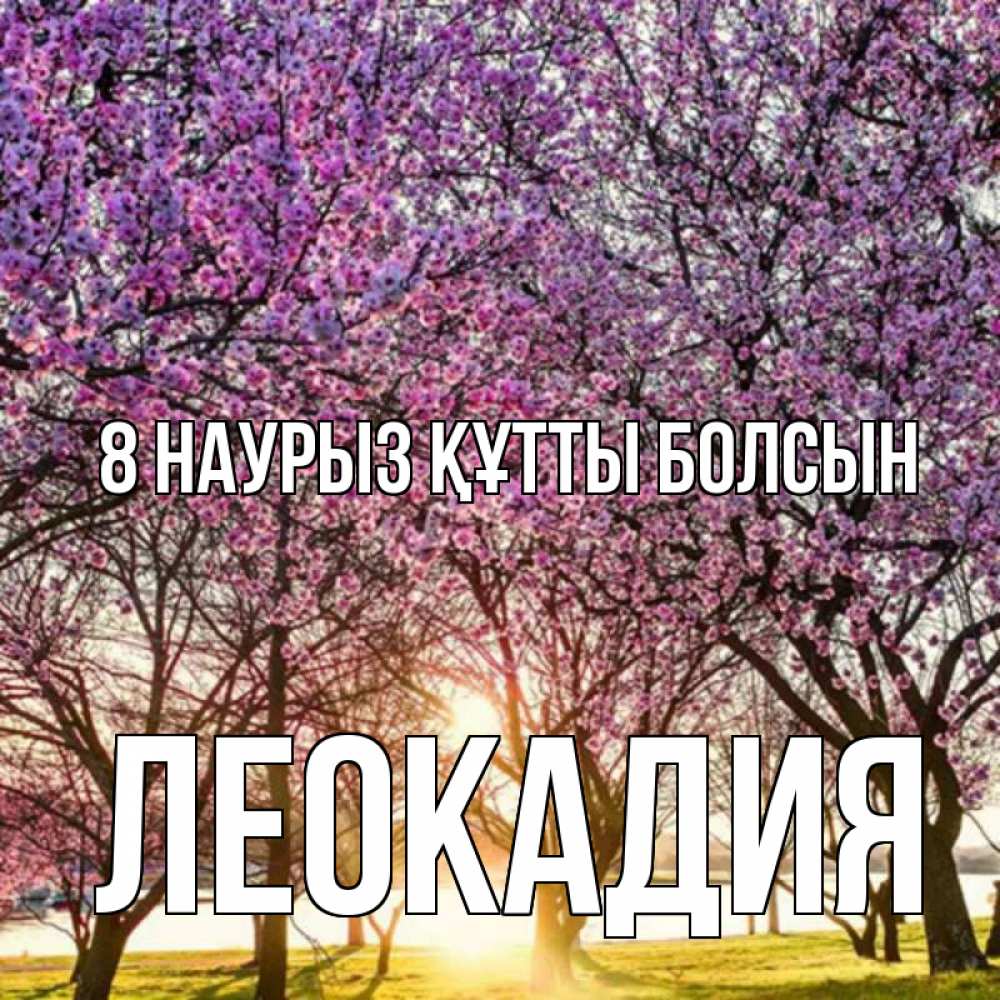 Күн сайын ашық хат с именем, Леокадия 8 наурыз құтты болсын международный женский день Онлайн тегін жүктеп алу тілектері бар керемет карта 