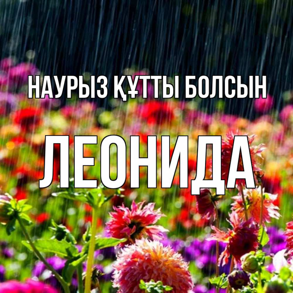 Күн сайын ашық хат с именем, Леонида Наурыз құтты болсын цветы под дождиком к наурызу Онлайн тегін жүктеп алу тілектері бар керемет карта 