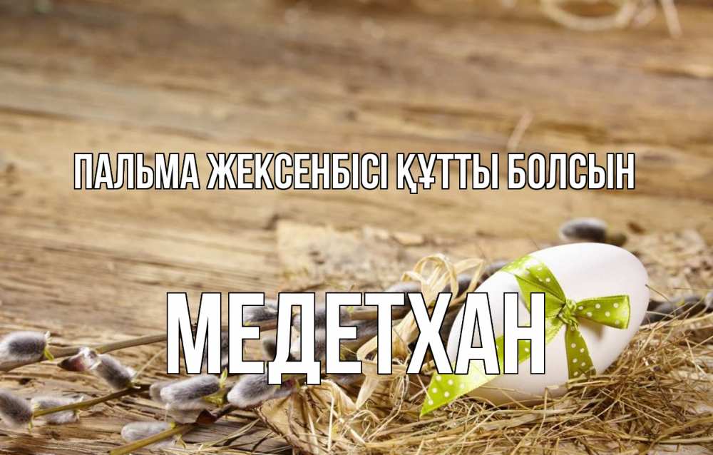 Күн сайын ашық хат с именем, МЕДЕТХАН Пальма жексенбісі құтты болсын верба Онлайн тегін жүктеп алу тілектері бар керемет карта 