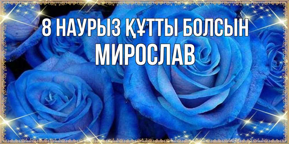 Күн сайын ашық хат с именем, Мирослав 8 наурыз құтты болсын как поздравить женщину на 8 марта. Конечно же нужно подарить ей открытку с нашего сайта Онлайн тегін жүктеп алу тілектері бар керемет карта 
