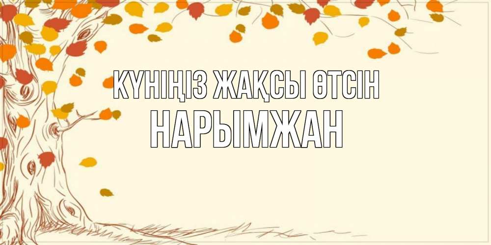 Күн сайын ашық хат с именем, НАРЫМЖАН Күніңіз жақсы өтсін осенний листопад Онлайн тегін жүктеп алу тілектері бар керемет карта 