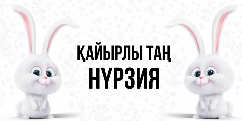 Күн сайын ашық хат с именем, НҮРЗИЯ Қайырлы таң кролики с длинными ушками Онлайн тегін жүктеп алу тілектері бар керемет карта 