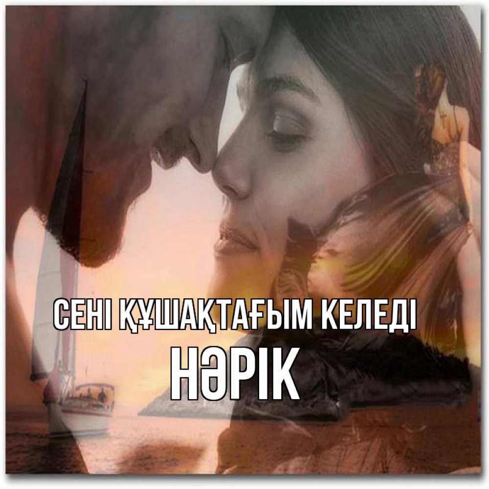 Күн сайын ашық хат с именем, НӘРІК сені құшақтағым келеді возлюбленные Онлайн тегін жүктеп алу тілектері бар керемет карта 