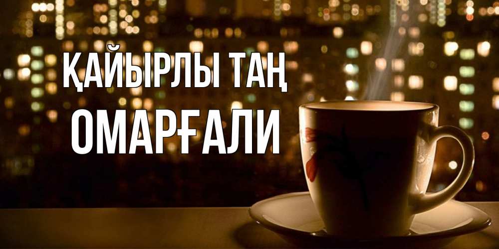Күн сайын ашық хат с именем, ОМАРҒАЛИ Қайырлы таң утрешнее настроение Онлайн тегін жүктеп алу тілектері бар керемет карта 