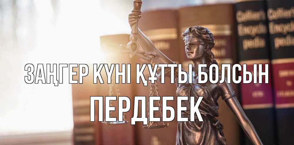 Күн сайын ашық хат с именем, ПЕРДЕБЕК Заңгер күні құтты болсын фемида с днем юриста Онлайн тегін жүктеп алу тілектері бар керемет карта 
