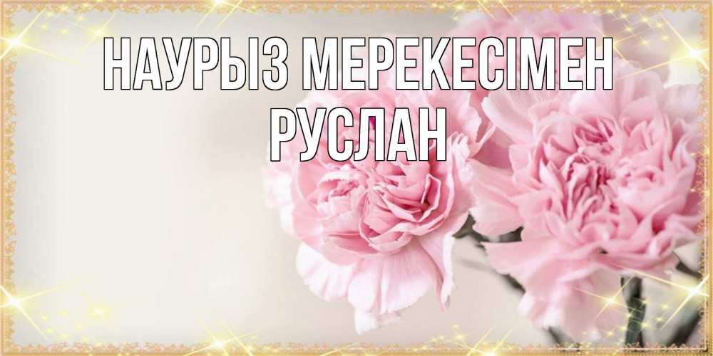 Күн сайын ашық хат с именем, РУСЛАН Наурыз мерекесімен открытка с розовыми цветами в рамочке с подписью праздник весны наурыз Онлайн тегін жүктеп алу тілектері бар керемет карта 