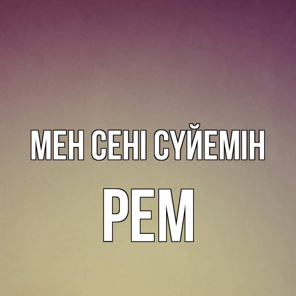 Күн сайын ашық хат с именем, Рем Мен сені сүйемін для любимой Онлайн тегін жүктеп алу тілектері бар керемет карта 