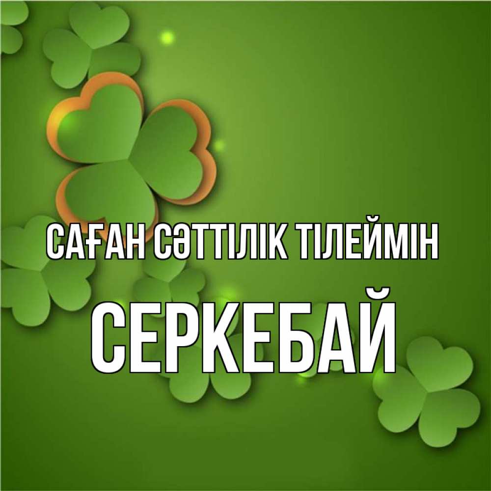 Күн сайын ашық хат с именем, СЕРКЕБАЙ Саған сәттілік тілеймін много трехлистных листочков клевера Онлайн тегін жүктеп алу тілектері бар керемет карта 
