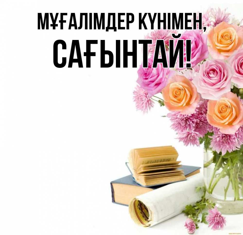 Күн сайын ашық хат с именем, Сағынтай Мұғалімдер күнімен цветы Онлайн тегін жүктеп алу тілектері бар керемет карта 